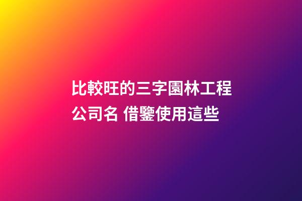 比較旺的三字園林工程公司名 借鑒使用這些-第1張-公司起名-玄機派